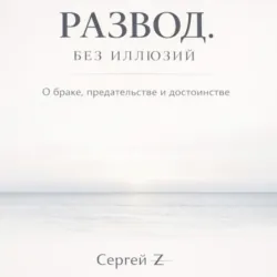 Развод. Без иллюзий. О браке, предательстве и достоинстве - Сергей Z