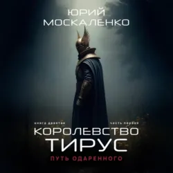 Путь одарённого. Королевство Тирус. Книга девятая. Часть первая - Юрий Москаленко