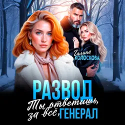 Развод. Ты ответишь за всё, генерал - Галина Колоскова