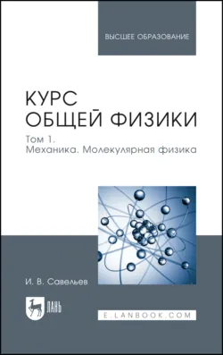 Курс общей физики. Том 1. Механика. Молекулярная физика. Учебник для вузов. 21-е издание, стереотипное - Игорь Савельев