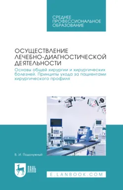 Осуществление лечебно-диагностической деятельности. Основы общей хирургии и хирургических болезней. Принципы ухода за пациентами хирургического профиля. Учебник для СПО. 2-е издание, стереотипное - Валерий Подолужный
