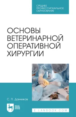 Основы ветеринарной оперативной хирургии. Учебное пособие для СПО. 3-е издание, стереотипное - Сергей Данников