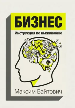 Бизнес. Инструкция по выживанию - Максим Байтович