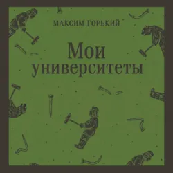 Мои университеты - Максим Горький