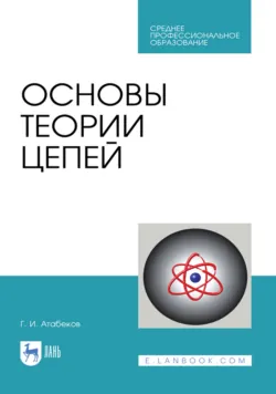 Основы теории цепей. Учебник для СПО. 4-е издание, стереотипное - Григорий Атабеков