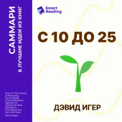 С 10 до 25. Наука мотивации молодежи. Как вести за собой новое поколение и облегчить себе жизнь. Дэвид Игер. Саммари - Smart Reading