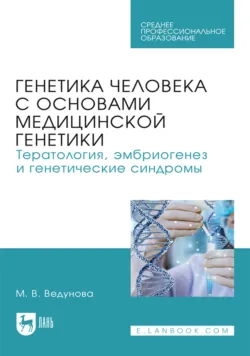 Генетика человека с основами медицинской генетики. Тератология, эмбриогенез и генетические синдромы. Учебник для СПО - Мария Ведунова