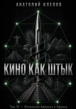 КИНО КАК ШТЫК. Том III. Латинская Америка и Африка - Анатолий Клепов