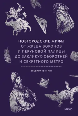 Новгородские мифы. От жреца воронов и Перуновой палицы до закликух-оборотней и секретного метро - Эльвира Гептинг
