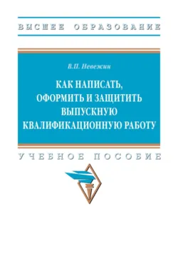 Как написать, оформить и защитить выпускную квалификационную работу - Виктор Невежин