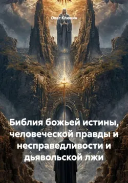Библия божьей истины, человеческой правды и несправедливости и дьявольской лжи - Олег Клюкин