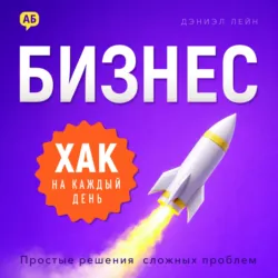 Бизнес-хак на каждый день. Простые решения сложных проблем - Дэниэл Лейн