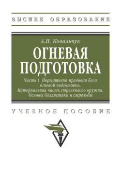 Огневая подготовка. Ч. 1. Нормативно-правовая база огневой подготовки. Материальная часть стрелкового оружия. Основы баллистики и стрельбы - Александр Ковальчук