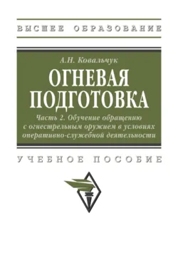 Огневая подготовка. Ч. 2. Обучение обращению с огнестрельным оружием в условиях оперативно-служебной деятельности - Александр Ковальчук