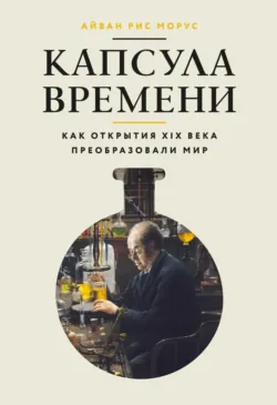 Капсула времени. Как открытия XIX века преобразовали мир - Айван Рис Морус