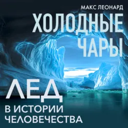 Холодные чары. Лед в истории человечества - Макс Леонард