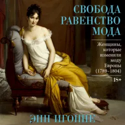 Свобода. Равенство. Мода. Женщины, которые изменили моду Европы (1789–1804) - Энн Игонне