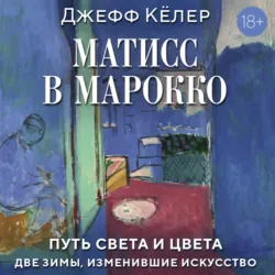 Матисс в Марокко. Путь света и цвета: две зимы, изменившие искусство - Джефф Кёлер