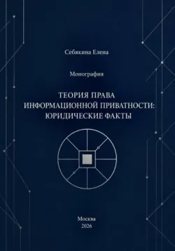 Монография. Теория права информационной приватности: юридические факты - Елена Себякина