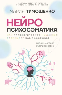 Нейропсихосоматика: почему мы болеем? Как патологическое мышление разрушает наше здоровье - Мария Тимошенко