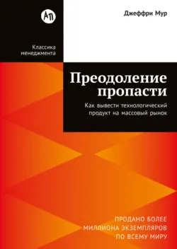 Преодоление пропасти: Как вывести технологический продукт на массовый рынок - Джеффри Мур