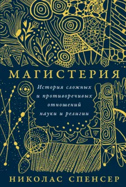 Магистерия: История сложных и противоречивых отношений науки и религии - Николас Спенсер