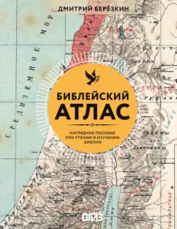Библейский атлас. Наглядное пособие при чтении и изучении Библии - Дмитрий Березкин