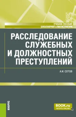 Расследование служебных и должностных преступлений. (Бакалавриат, Магистратура). Учебное пособие. - Александр Сотов