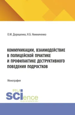 Коммуникации, взаимодействие в полицейской практике и профилактике деструктивного поведения подростков. (Бакалавриат, Магистратура, Специалитет). Монография. - Наталья Нижниченко