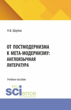 От постмодернизма к мета-модернизму: англоязычная литература. (Аспирантура, Бакалавриат, Магистратура). Учебное пособие. - Нина Щербак