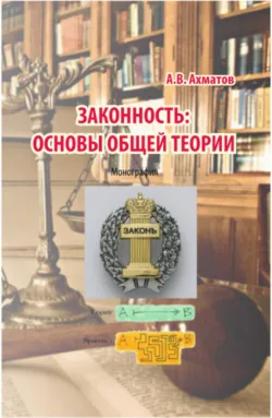 Законность: основы общей теории. (Аспирантура, Бакалавриат, Магистратура). Монография. - Алексей Ахматов