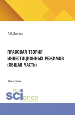 Правовая теория инвестиционных режимов (общая часть). (Аспирантура, Бакалавриат, Магистратура). Монография. - Анна Лаптева