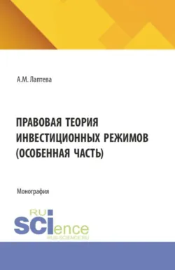 Правовая теория инвестиционных режимов (особенная часть). (Аспирантура, Бакалавриат, Магистратура). Монография. - Анна Лаптева