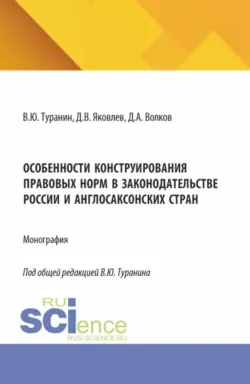 Особенности конструирования правовых норм в законодательстве России и англосаксонских стран. (Аспирантура, Бакалавриат, Магистратура). Монография. - Дмитрий Волков