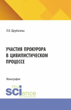 Участия прокурора в цивилистическом процессе. (Аспирантура, Бакалавриат, Магистратура, Специалитет). Монография. - Любовь Щербачева