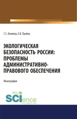 Экологическая безопасность России: проблемы административно-правового обеспечения. (Адъюнктура, Аспирантура, Бакалавриат, Магистратура). Монография. - Екатерина Лунёва