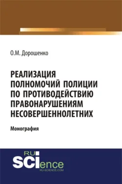 Реализация полномочий полиции по противодействию правонарушениям несовершеннолетних. (Аспирантура, Бакалавриат, Магистратура, Специалитет). Монография. - Ольга Дорошенко