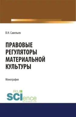 Правовые регуляторы материальной культуры. (Аспирантура, Бакалавриат, Магистратура, Специалитет). Монография. - Виктор Савельев
