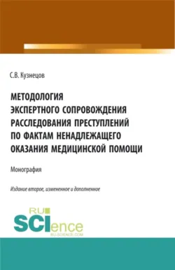 Методология экспертного сопровождения расследования преступлений по фактам ненадлежащего оказания медицинской помощи. (Аспирантура, Бакалавриат, Магистратура, Ординатура, Специалитет). Монография. - Семён Кузнецов