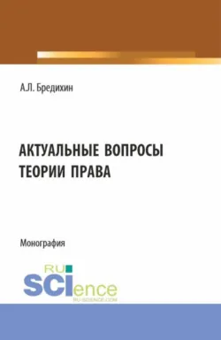 Актуальные вопросы теории права. (Аспирантура, Бакалавриат, Магистратура, Специалитет). Монография. - Алексей Бредихин