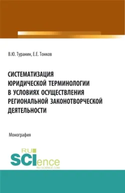 Систематизация юридической терминологии в условиях осуществления региональной законо-творческой деятельности. (Аспирантура, Бакалавриат, Магистратура). Монография. - Евгений Тонков