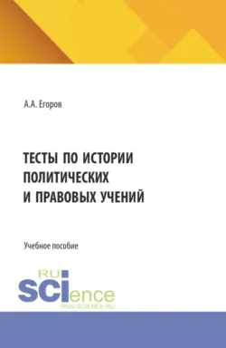 Тесты по истории политических и правовых учений. (Бакалавриат, Магистратура). Учебное пособие. - Александр Егоров