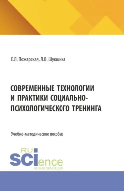 Современные технологии и практики социально-психологического тренинга. (Аспирантура, Бакалавриат, Магистратура). Учебно-методическое пособие. - Людмила Шукшина