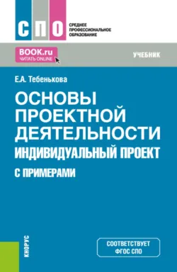 Основы проектной деятельности. Индивидуальный проект (с примерами). (СПО). Учебник. - Елена Тебенькова