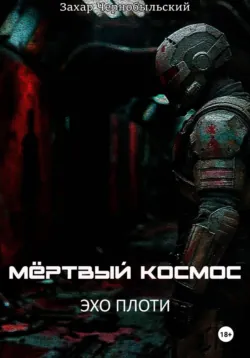 Мёртвый космос. Эхо плоти - Захар Чернобыльский