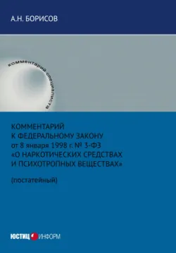 Комментарий к Федеральному закону от 8 января 1998 г. № 3-ФЗ «О наркотических средствах и психотропных веществах» (постатейный) - Александр Борисов