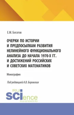 Очерки по истории и предпосылкам развития нелинейного функционального анализа до начала 1970-х гг. и достижений российских и советских математиков. (Аспирантура, Бакалавриат, Магистратура). Монография. - Егор Богатов