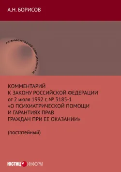 Комментарий к Закону Российской Федерации от 2 июля 1992 г. № 3185-1 «О психиатрической помощи и гарантиях прав граждан при ее оказании» (постатейный) - Александр Борисов