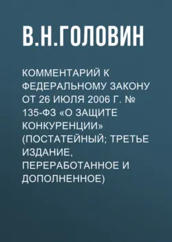 Комментарий к Федеральному закону от 26 июля 2006 г. № 135-ФЗ «О защите конкуренции» (постатейный; третье издание, переработанное и дополненное) - Владимир Головин