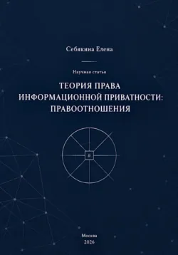 Теория права информационной приватности: правоотношения - Елена Себякина